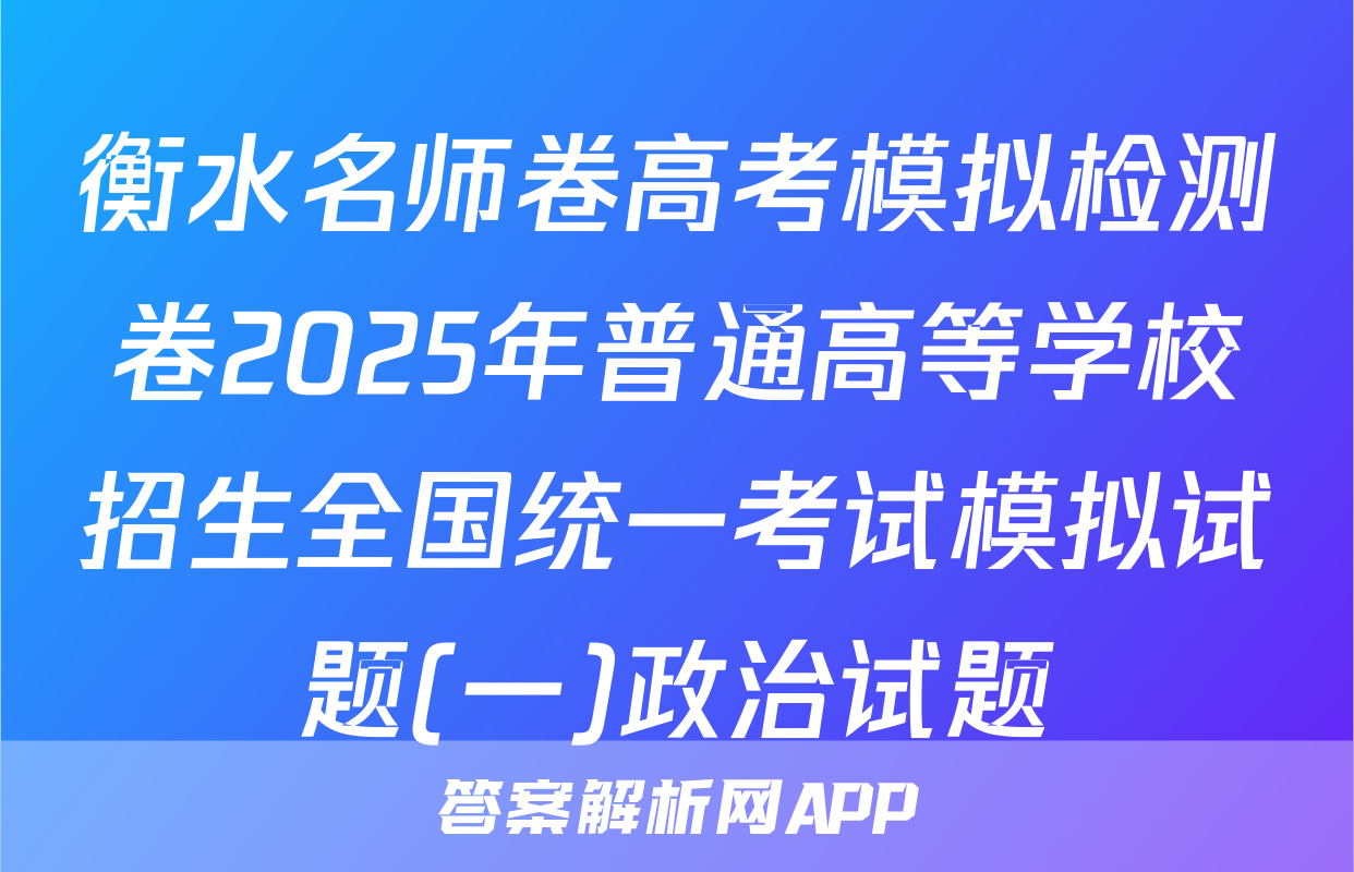 衡水名师卷高考模拟检测卷2025年普通高等学校招生全国统一考试模拟试题(一)政治试题