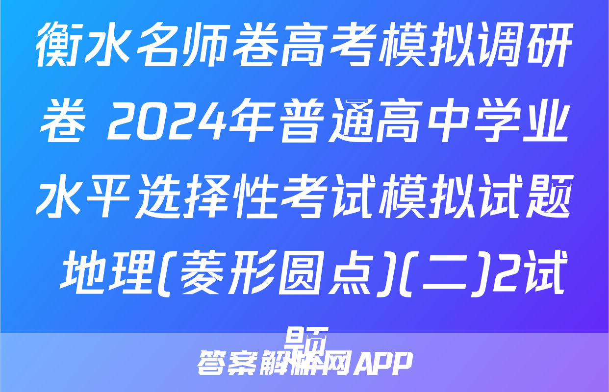 衡水名师卷高考模拟调研卷 2024年普通高中学业水平选择性考试模拟试题 地理(菱形圆点)(二)2试题