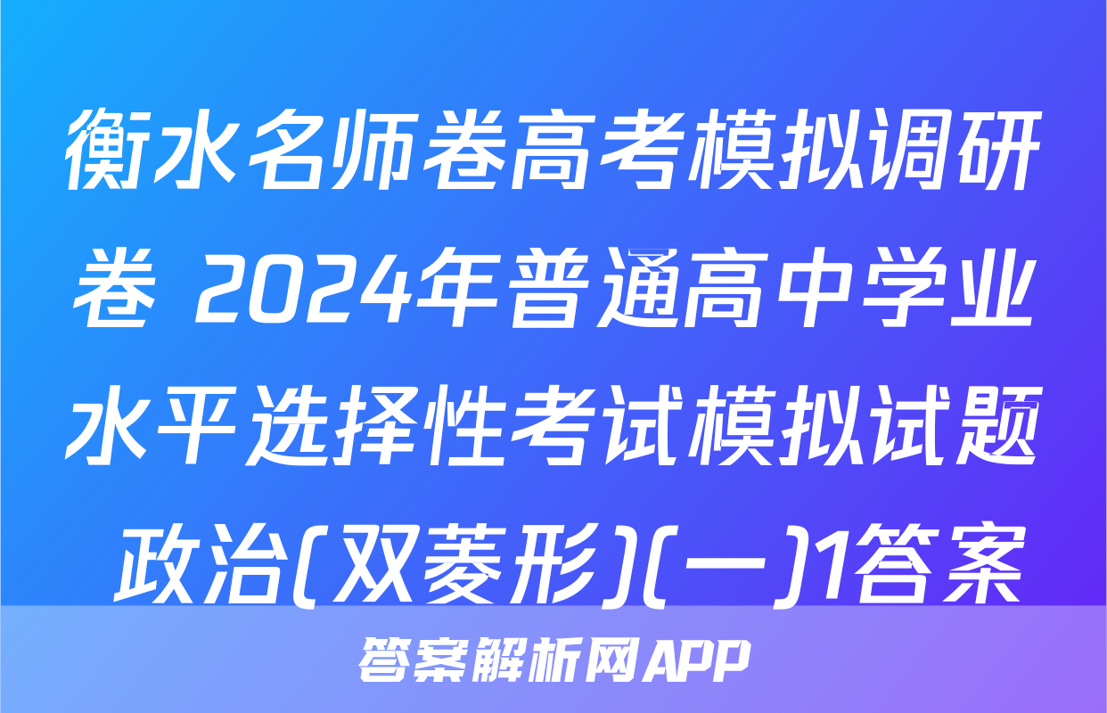 衡水名师卷高考模拟调研卷 2024年普通高中学业水平选择性考试模拟试题 政治(双菱形)(一)1答案