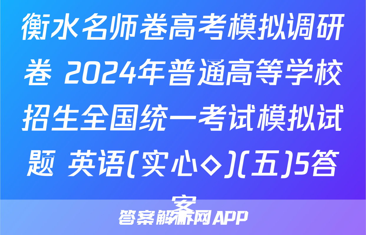 衡水名师卷高考模拟调研卷 2024年普通高等学校招生全国统一考试模拟试题 英语(实心◇)(五)5答案