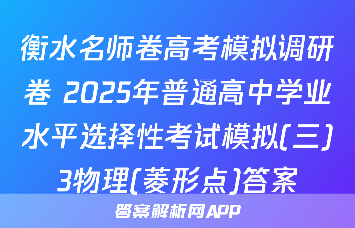 衡水名师卷高考模拟调研卷 2025年普通高中学业水平选择性考试模拟(三)3物理(菱形点)答案
