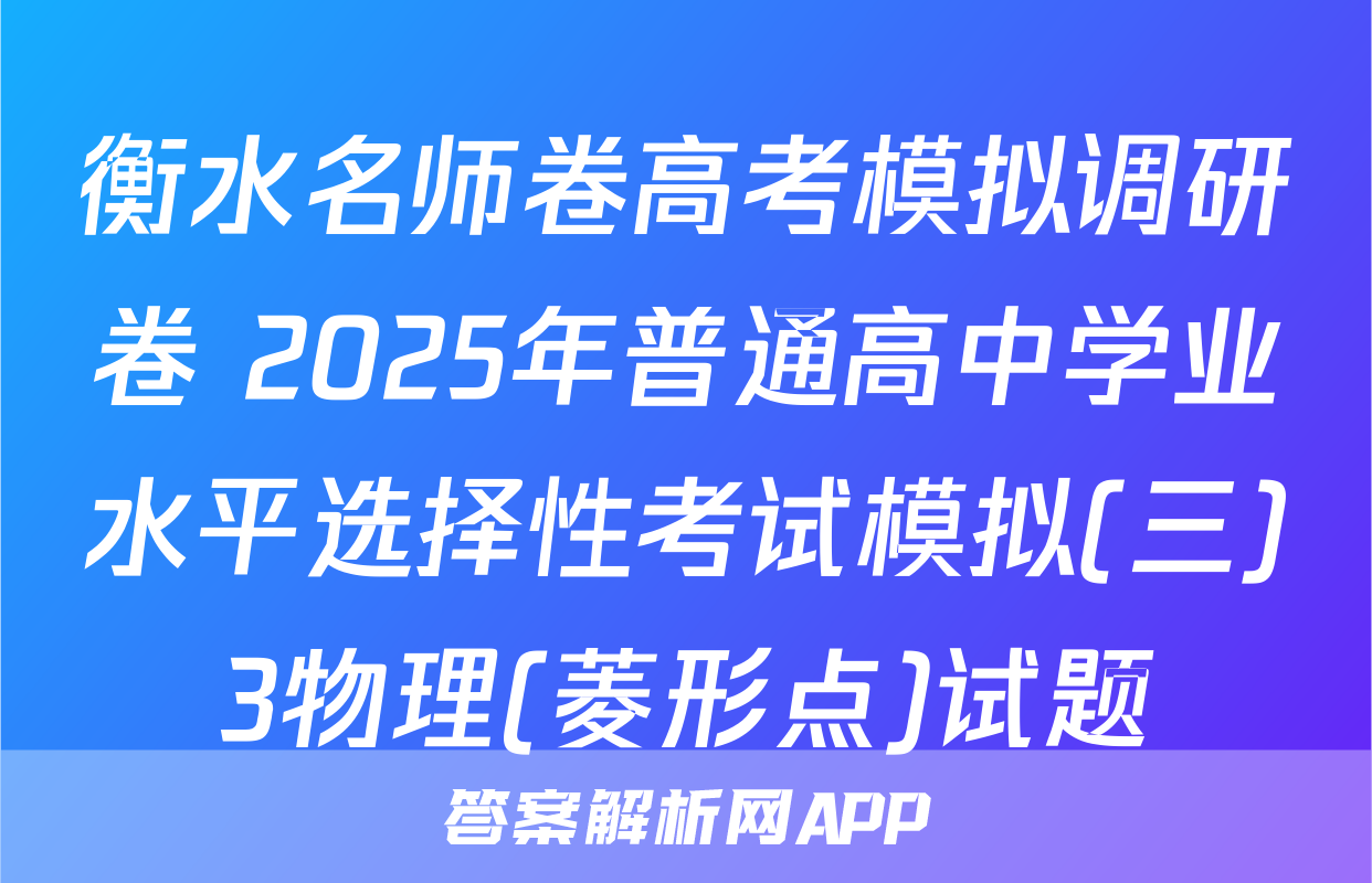 衡水名师卷高考模拟调研卷 2025年普通高中学业水平选择性考试模拟(三)3物理(菱形点)试题