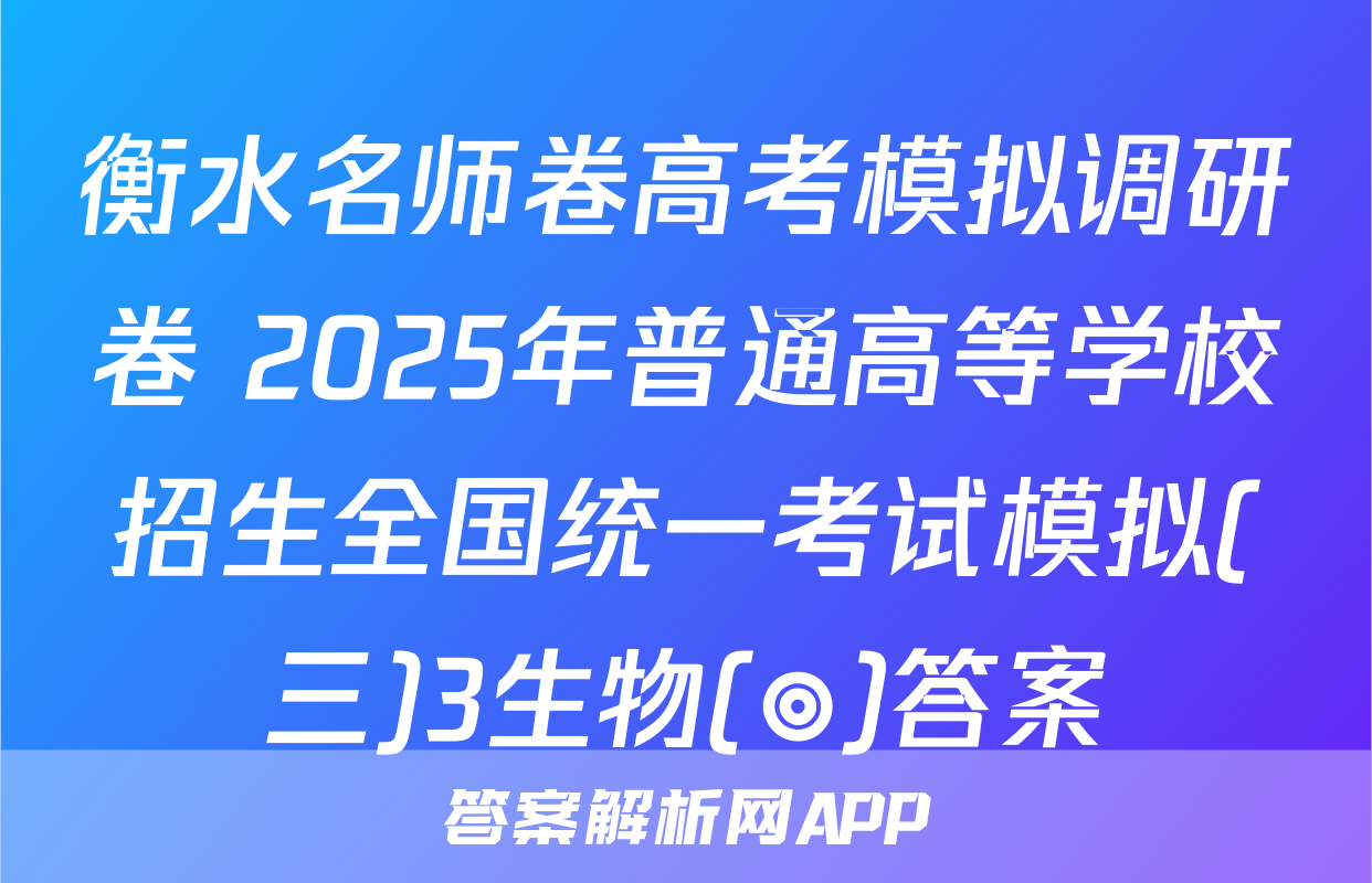 衡水名师卷高考模拟调研卷 2025年普通高等学校招生全国统一考试模拟(三)3生物(◎)答案