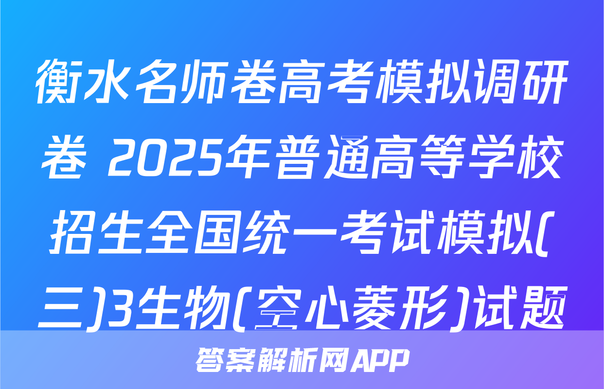 衡水名师卷高考模拟调研卷 2025年普通高等学校招生全国统一考试模拟(三)3生物(空心菱形)试题