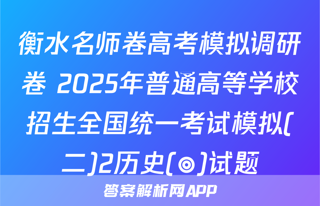 衡水名师卷高考模拟调研卷 2025年普通高等学校招生全国统一考试模拟(二)2历史(◎)试题