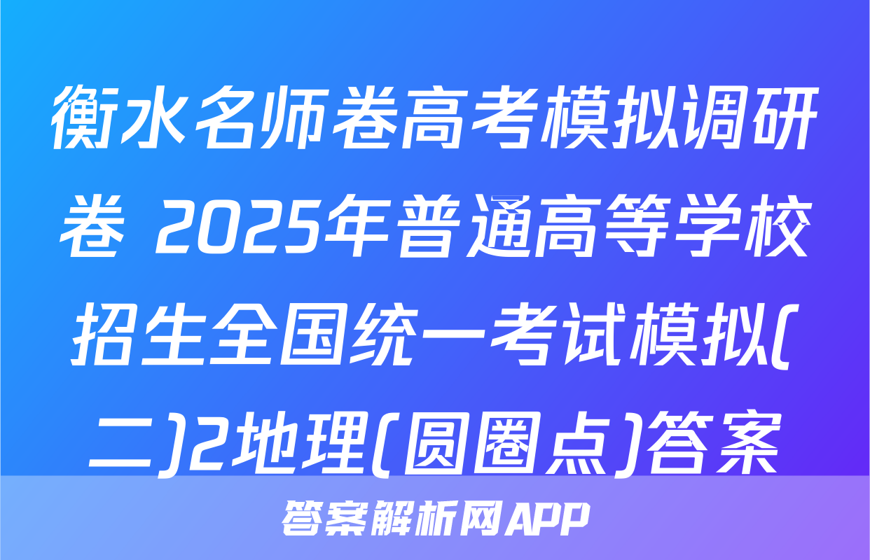 衡水名师卷高考模拟调研卷 2025年普通高等学校招生全国统一考试模拟(二)2地理(圆圈点)答案