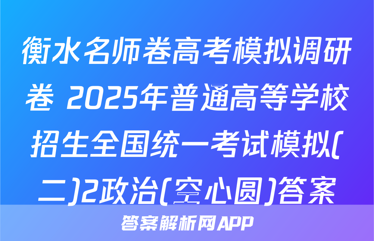 衡水名师卷高考模拟调研卷 2025年普通高等学校招生全国统一考试模拟(二)2政治(空心圆)答案