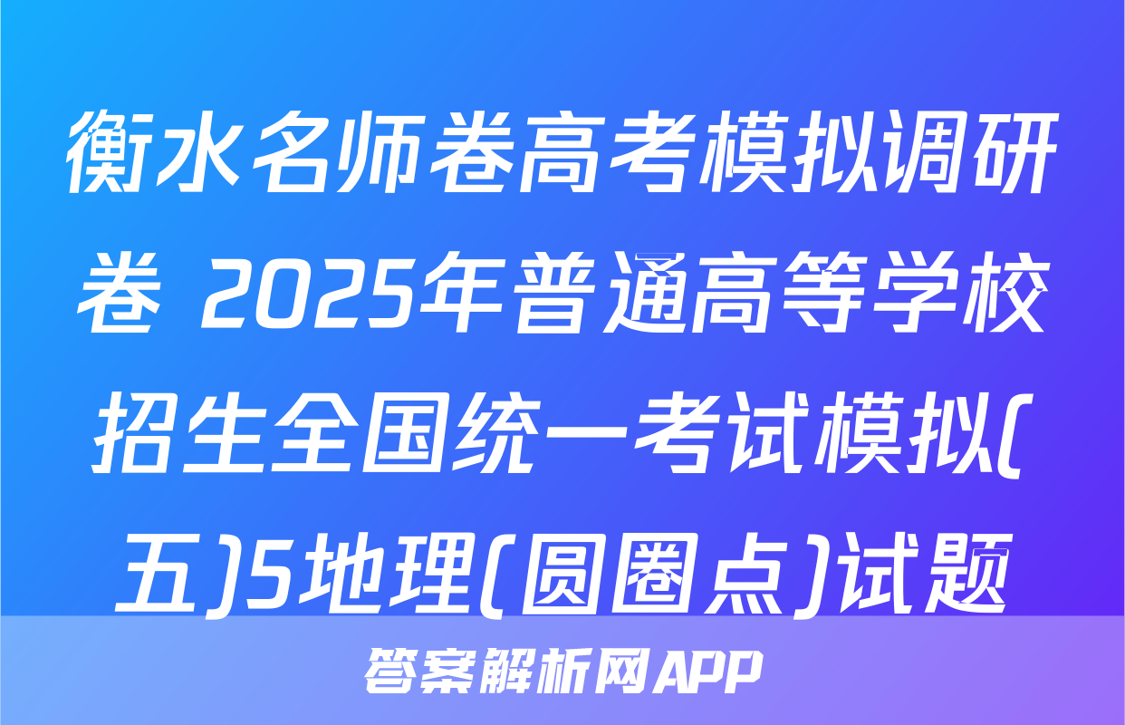 衡水名师卷高考模拟调研卷 2025年普通高等学校招生全国统一考试模拟(五)5地理(圆圈点)试题