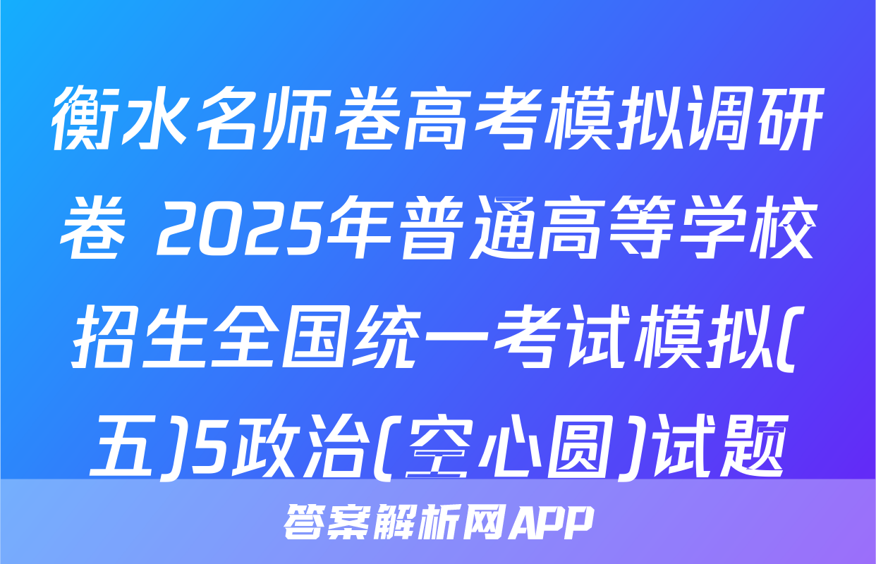 衡水名师卷高考模拟调研卷 2025年普通高等学校招生全国统一考试模拟(五)5政治(空心圆)试题