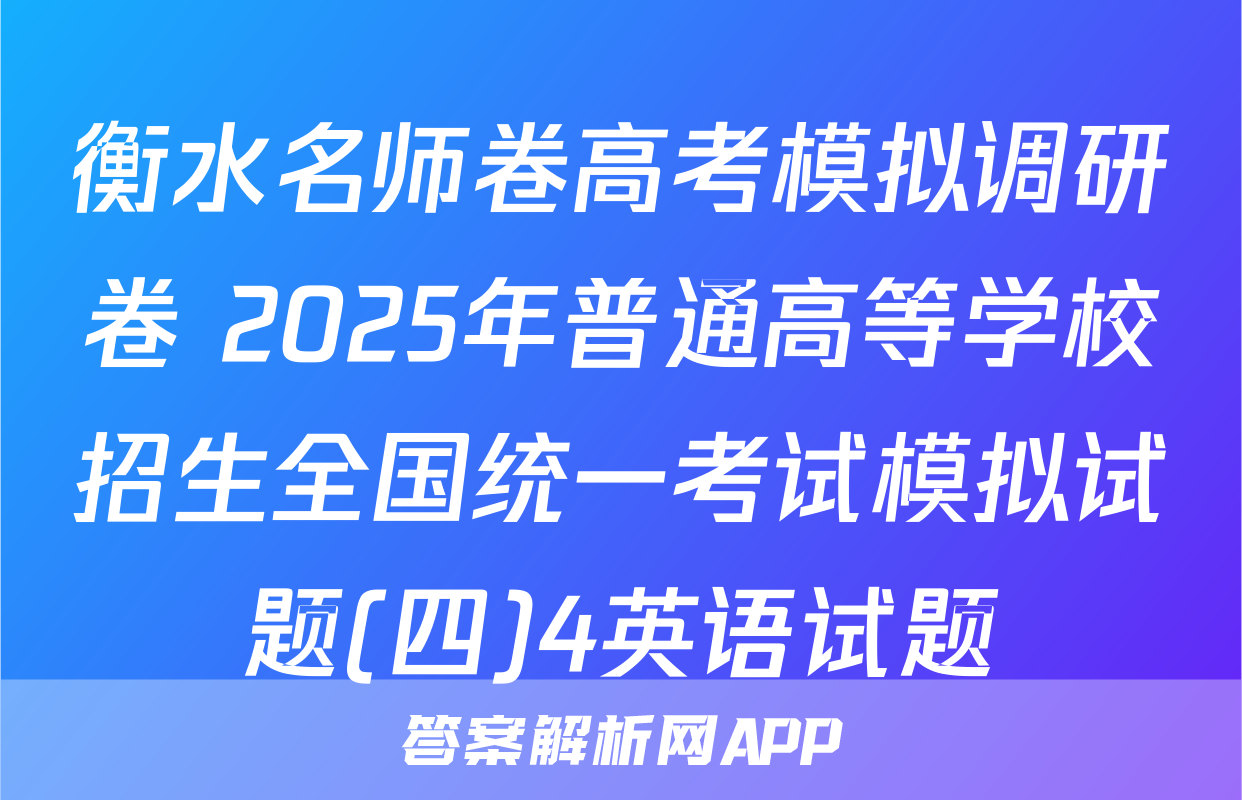 衡水名师卷高考模拟调研卷 2025年普通高等学校招生全国统一考试模拟试题(四)4英语试题
