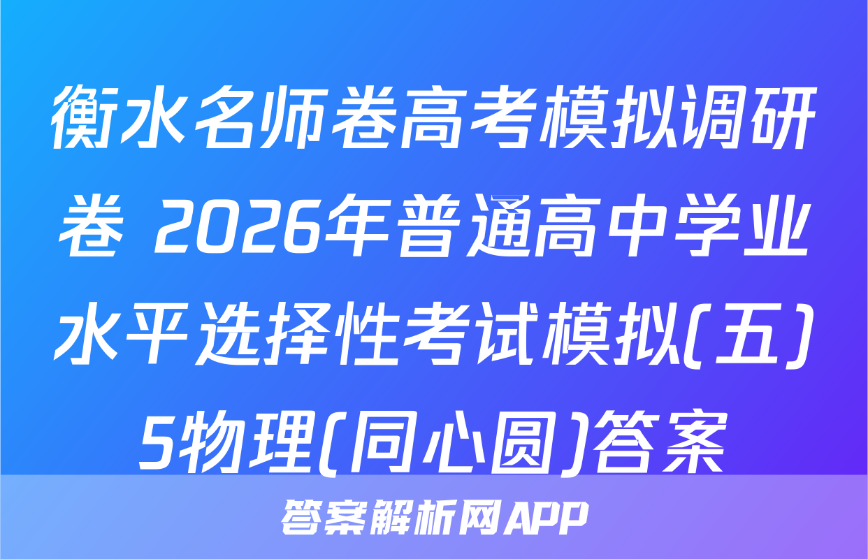衡水名师卷高考模拟调研卷 2026年普通高中学业水平选择性考试模拟(五)5物理(同心圆)答案