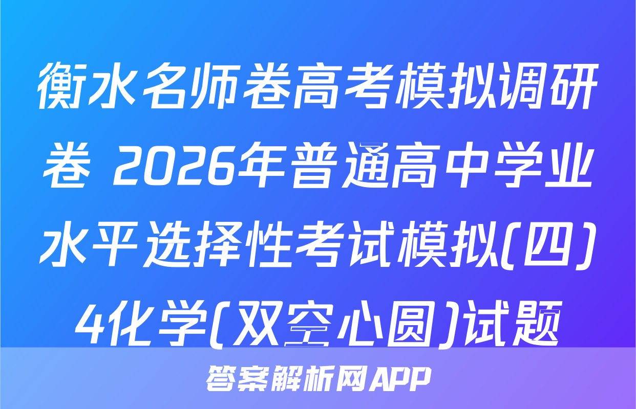 衡水名师卷高考模拟调研卷 2026年普通高中学业水平选择性考试模拟(四)4化学(双空心圆)试题