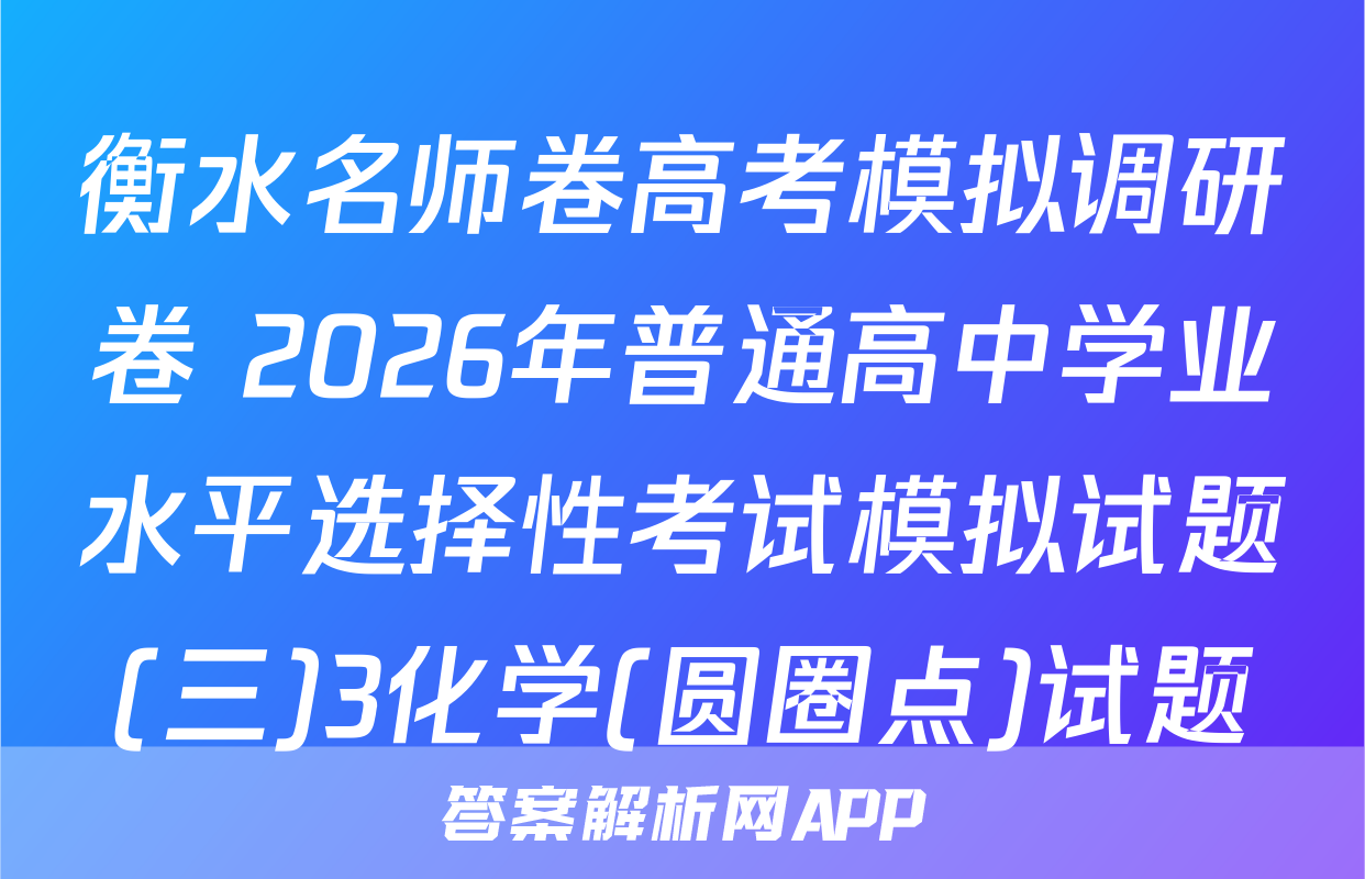 衡水名师卷高考模拟调研卷 2026年普通高中学业水平选择性考试模拟试题(三)3化学(圆圈点)试题