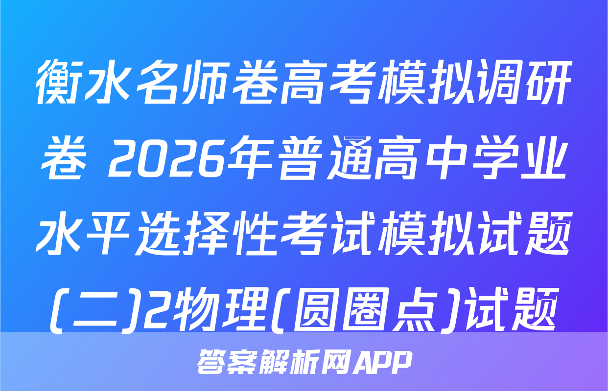 衡水名师卷高考模拟调研卷 2026年普通高中学业水平选择性考试模拟试题(二)2物理(圆圈点)试题