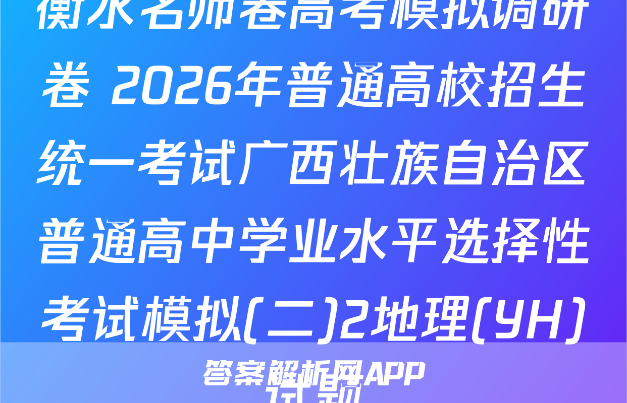 衡水名师卷高考模拟调研卷 2026年普通高校招生统一考试广西壮族自治区普通高中学业水平选择性考试模拟(二)2地理(YH)试题