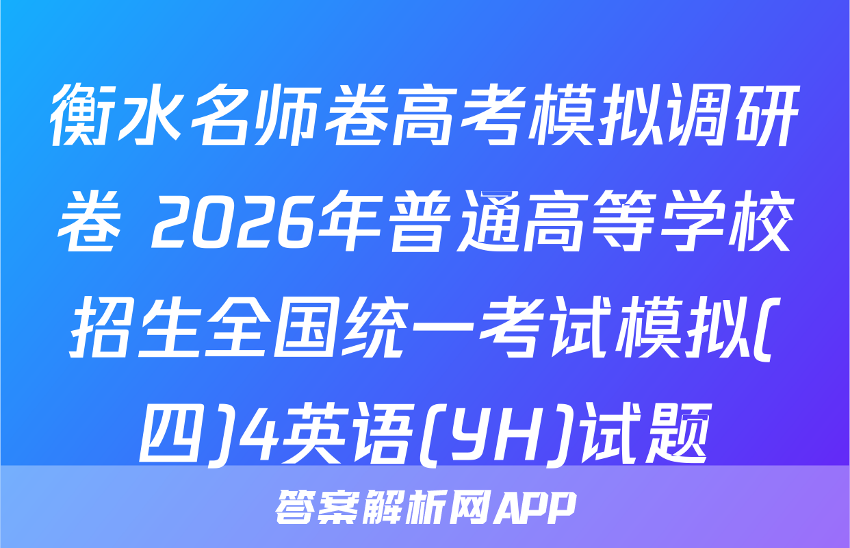 衡水名师卷高考模拟调研卷 2026年普通高等学校招生全国统一考试模拟(四)4英语(YH)试题