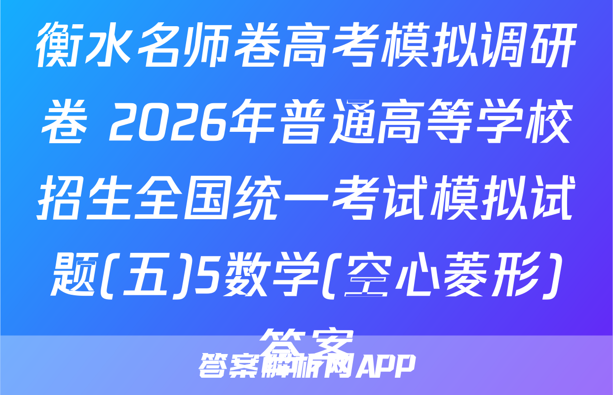 衡水名师卷高考模拟调研卷 2026年普通高等学校招生全国统一考试模拟试题(五)5数学(空心菱形)答案