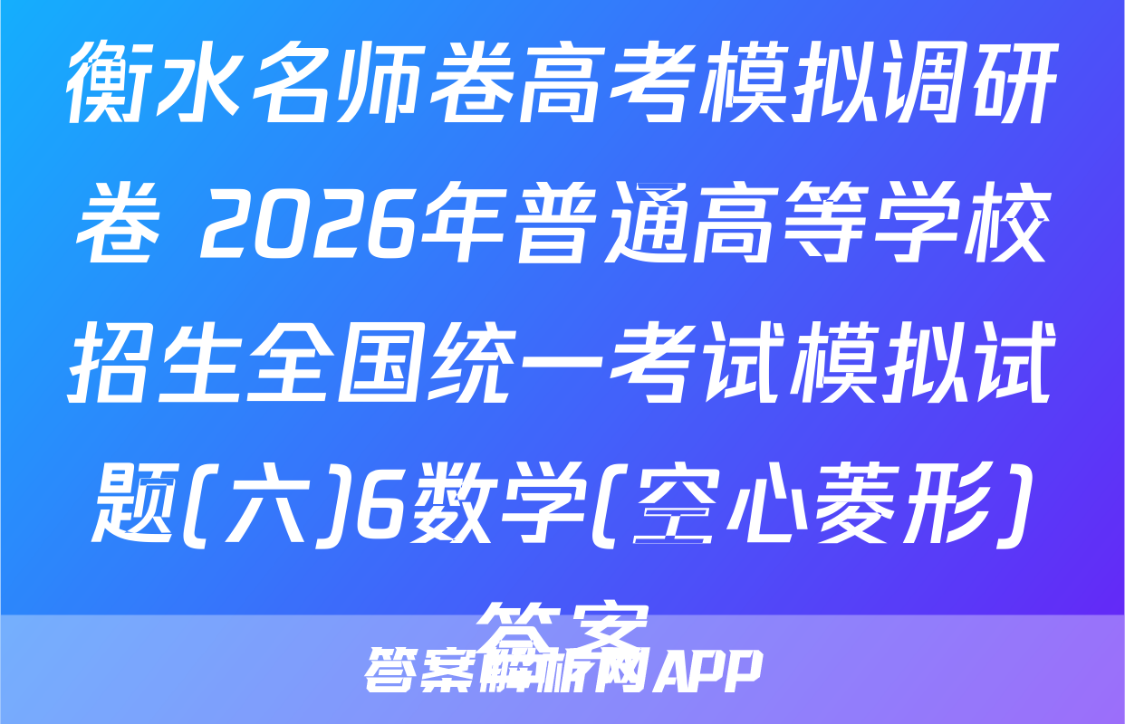 衡水名师卷高考模拟调研卷 2026年普通高等学校招生全国统一考试模拟试题(六)6数学(空心菱形)答案