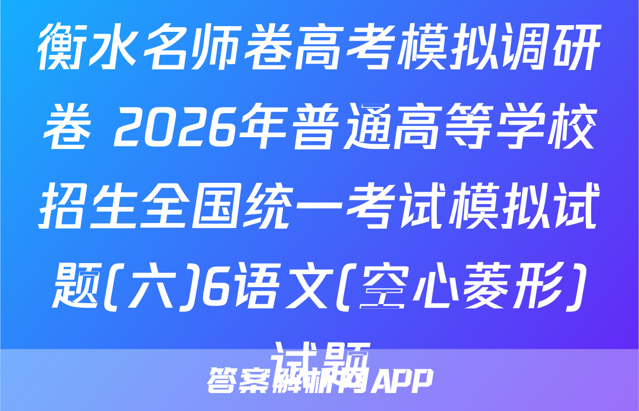 衡水名师卷高考模拟调研卷 2026年普通高等学校招生全国统一考试模拟试题(六)6语文(空心菱形)试题