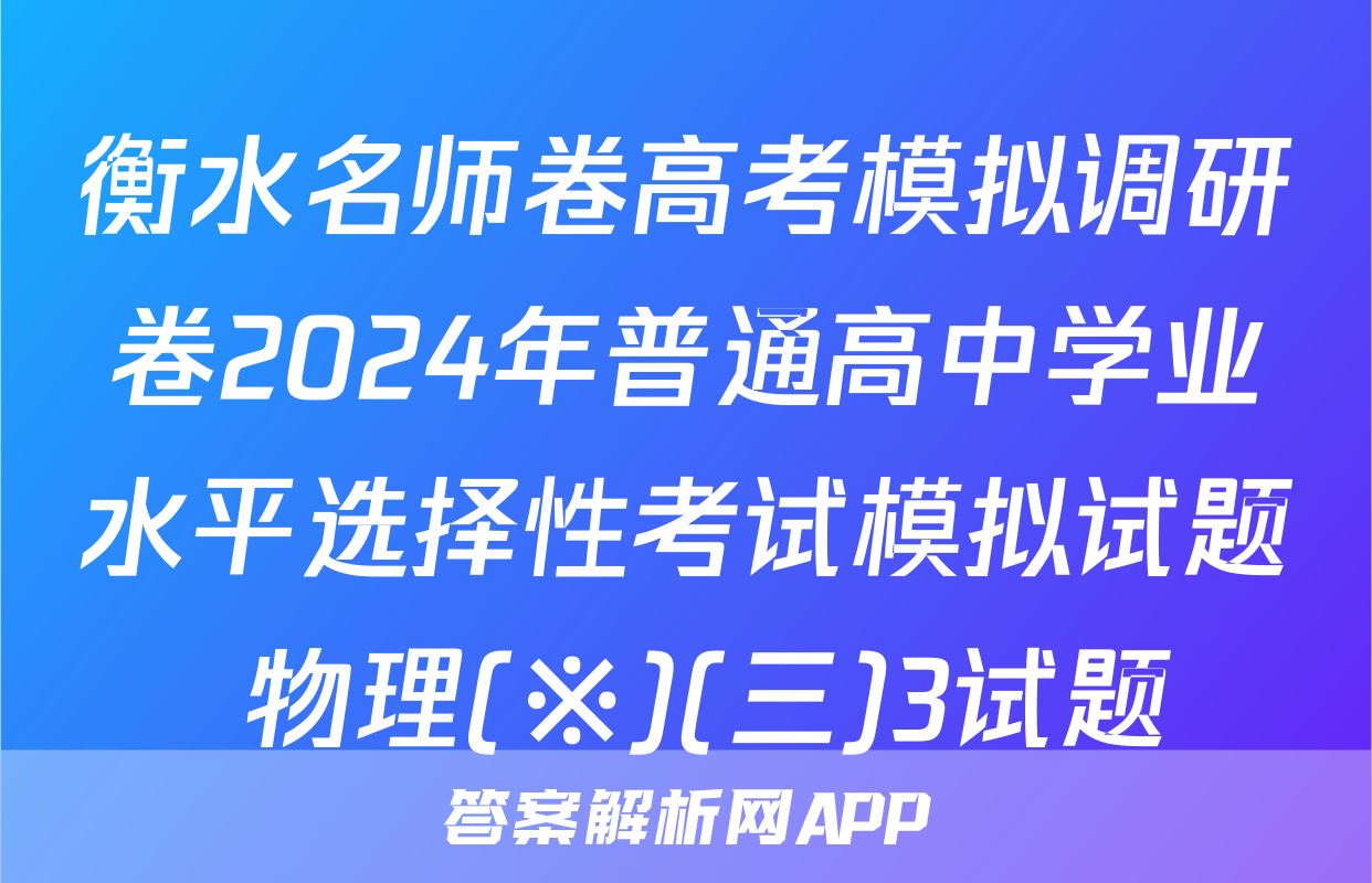 衡水名师卷高考模拟调研卷2024年普通高中学业水平选择性考试模拟试题 物理(※)(三)3试题