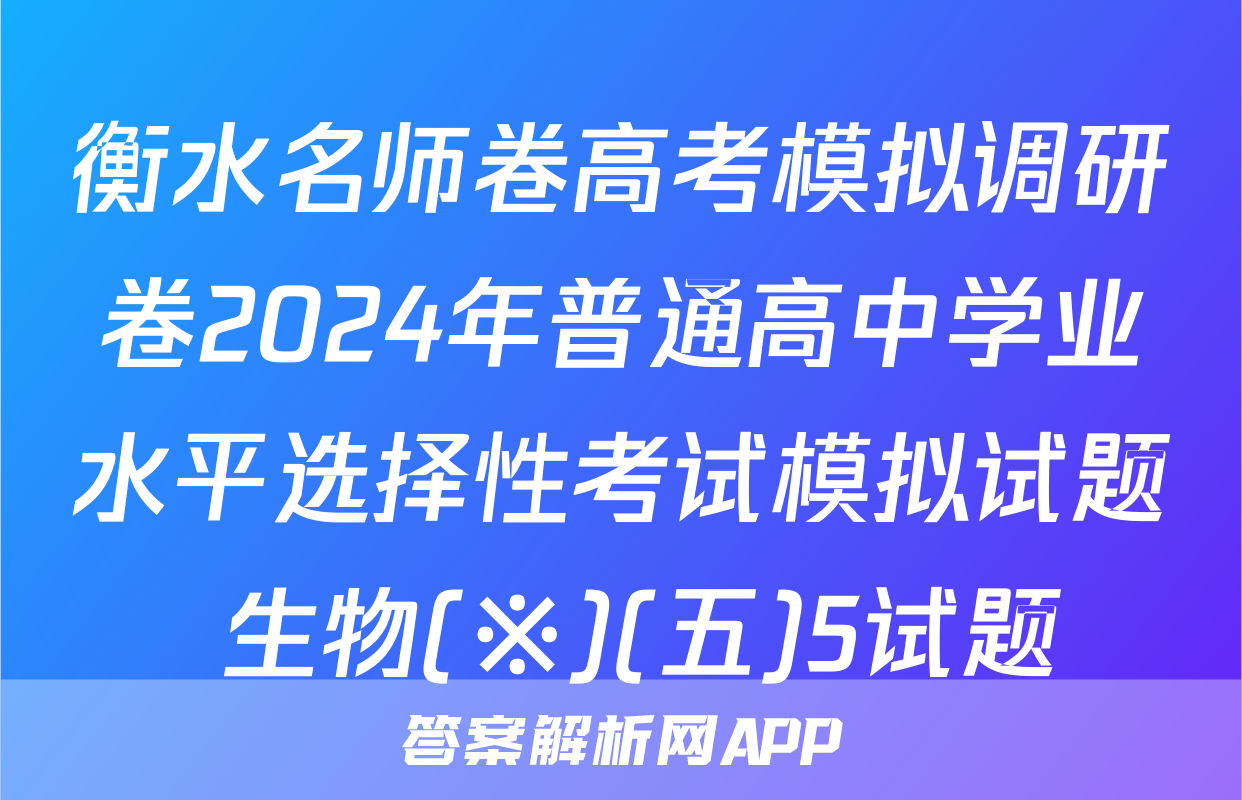 衡水名师卷高考模拟调研卷2024年普通高中学业水平选择性考试模拟试题 生物(※)(五)5试题