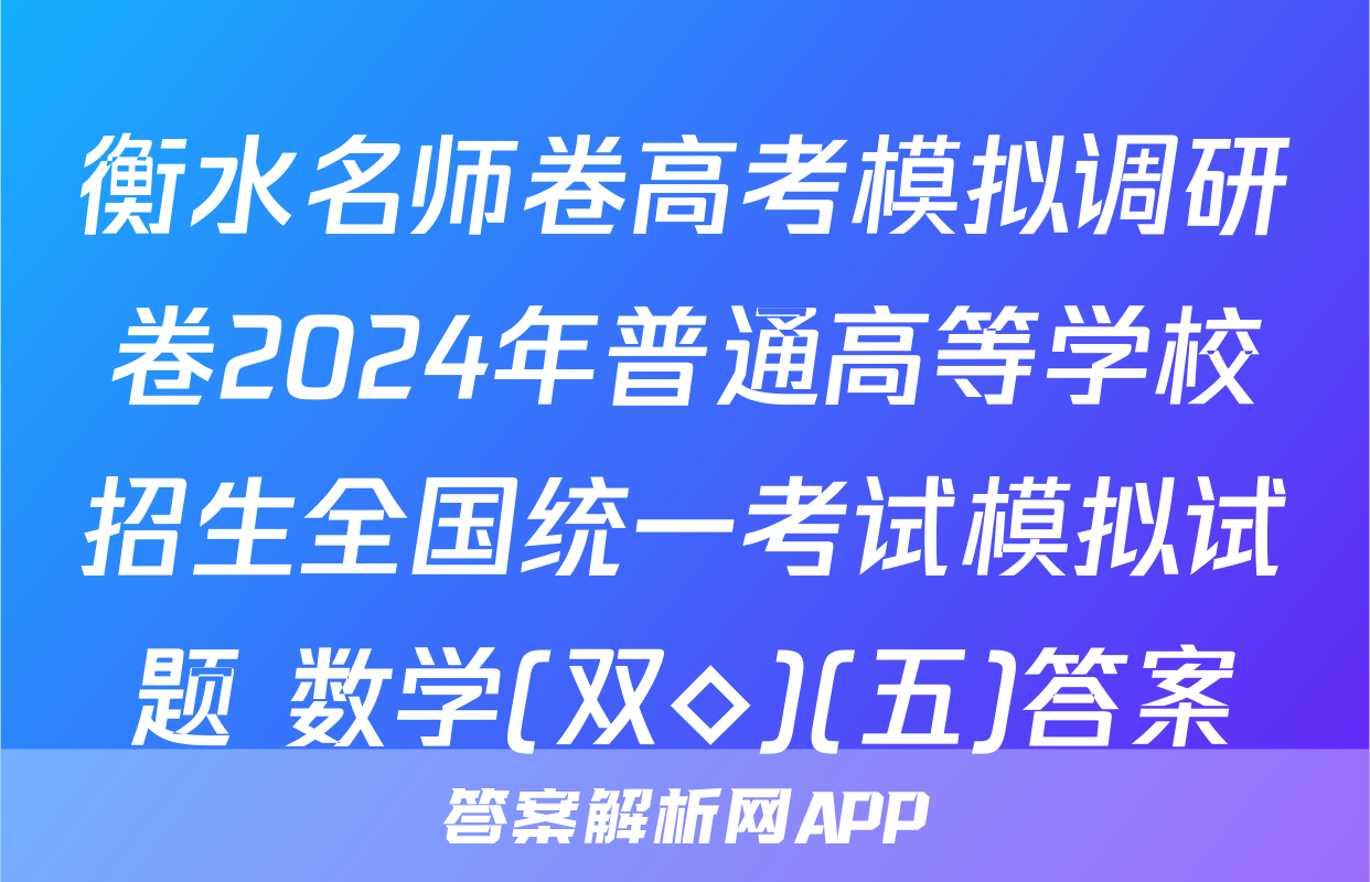 衡水名师卷高考模拟调研卷2024年普通高等学校招生全国统一考试模拟试题 数学(双◇)(五)答案