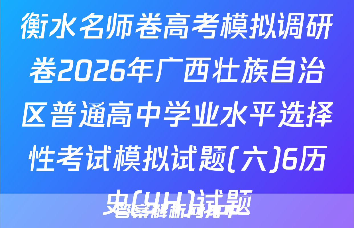 衡水名师卷高考模拟调研卷2026年广西壮族自治区普通高中学业水平选择性考试模拟试题(六)6历史(YH)试题
