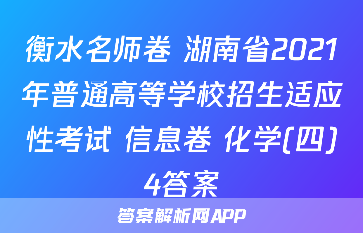 衡水名师卷 湖南省2021年普通高等学校招生适应性考试 信息卷 化学(四)4答案