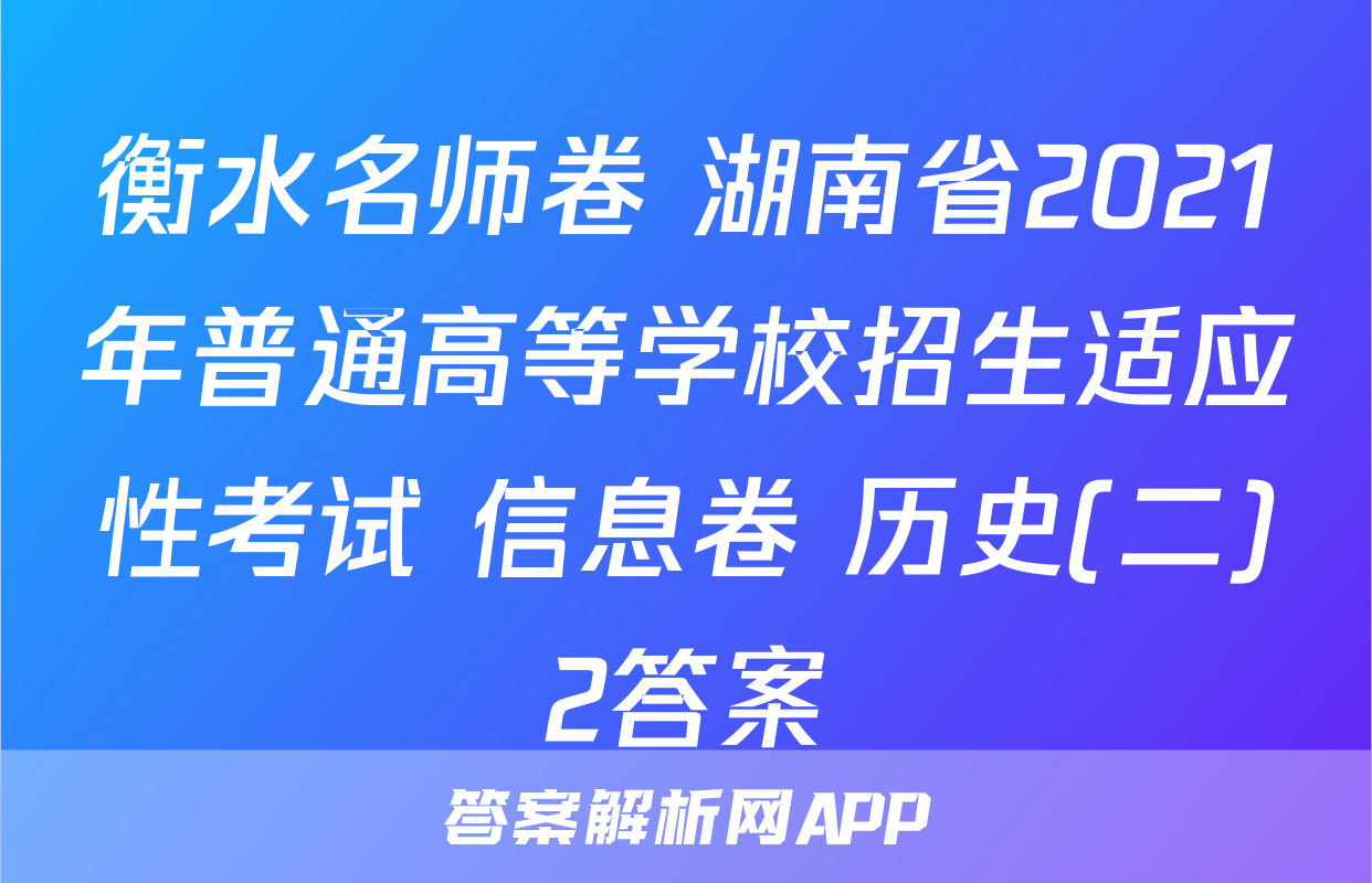 衡水名师卷 湖南省2021年普通高等学校招生适应性考试 信息卷 历史(二)2答案