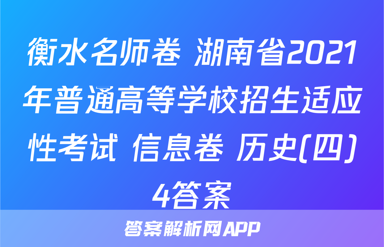 衡水名师卷 湖南省2021年普通高等学校招生适应性考试 信息卷 历史(四)4答案