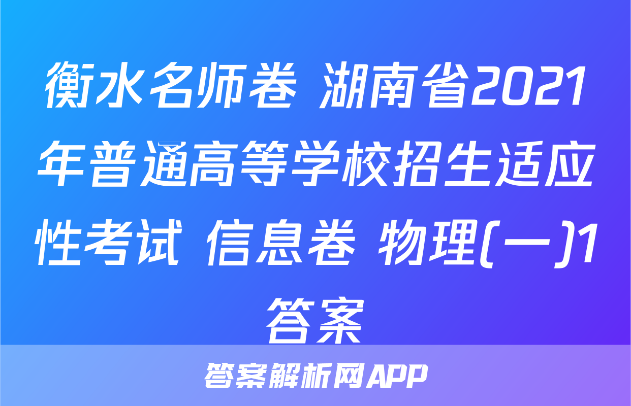 衡水名师卷 湖南省2021年普通高等学校招生适应性考试 信息卷 物理(一)1答案