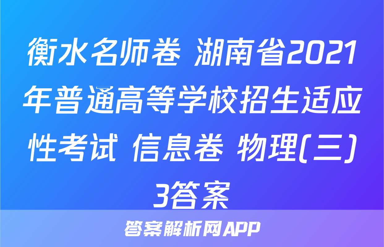 衡水名师卷 湖南省2021年普通高等学校招生适应性考试 信息卷 物理(三)3答案