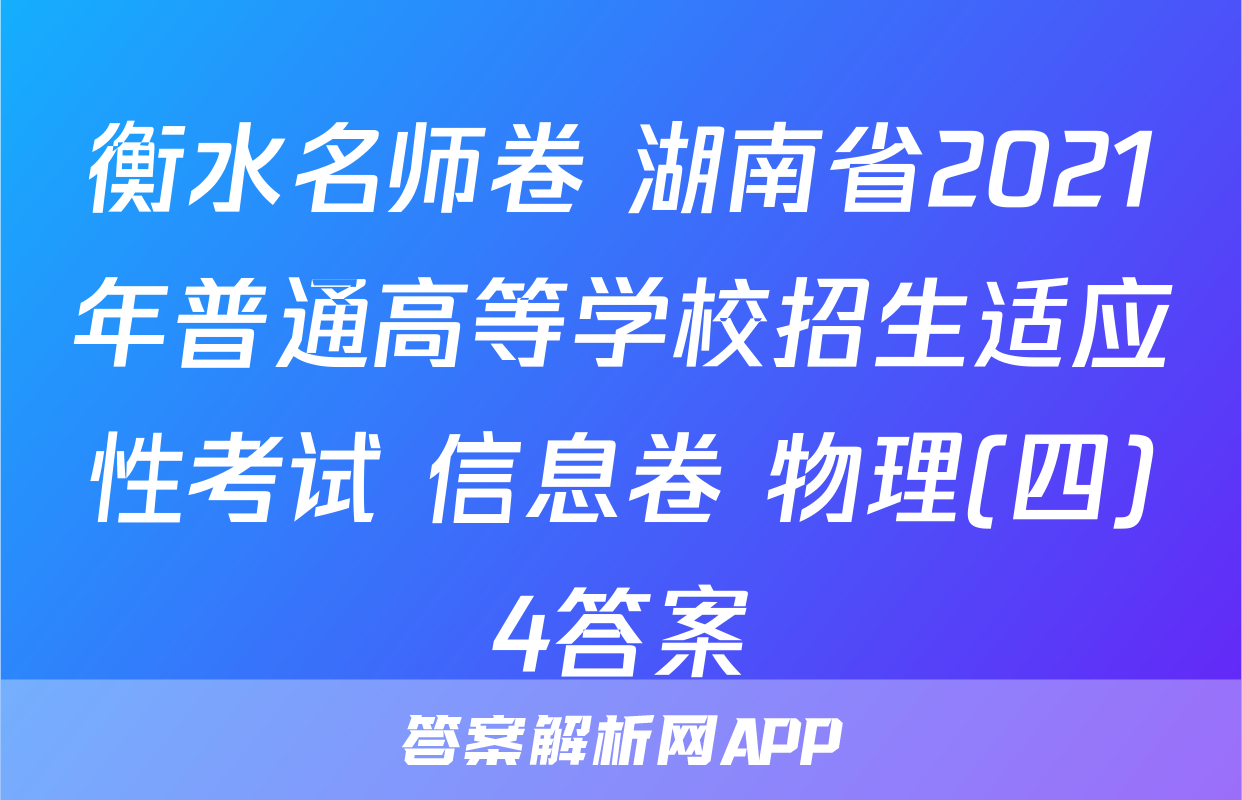 衡水名师卷 湖南省2021年普通高等学校招生适应性考试 信息卷 物理(四)4答案