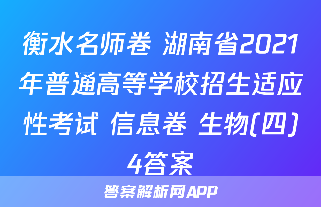 衡水名师卷 湖南省2021年普通高等学校招生适应性考试 信息卷 生物(四)4答案