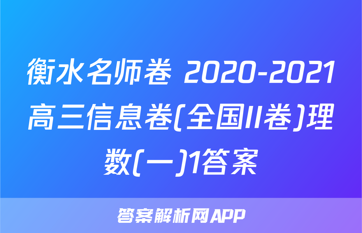 衡水名师卷 2020-2021高三信息卷(全国II卷)理数(一)1答案