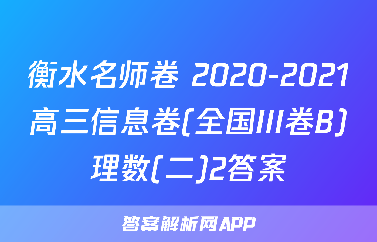 衡水名师卷 2020-2021高三信息卷(全国III卷B)理数(二)2答案