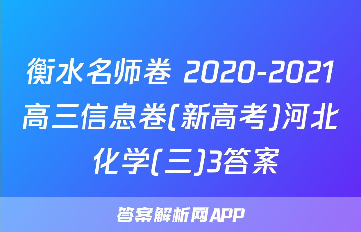 衡水名师卷 2020-2021高三信息卷(新高考)河北 化学(三)3答案