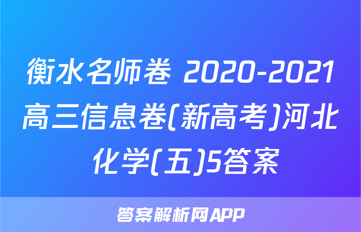 衡水名师卷 2020-2021高三信息卷(新高考)河北 化学(五)5答案