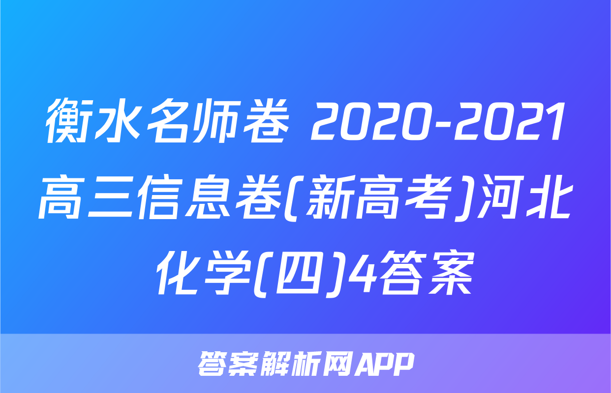 衡水名师卷 2020-2021高三信息卷(新高考)河北 化学(四)4答案