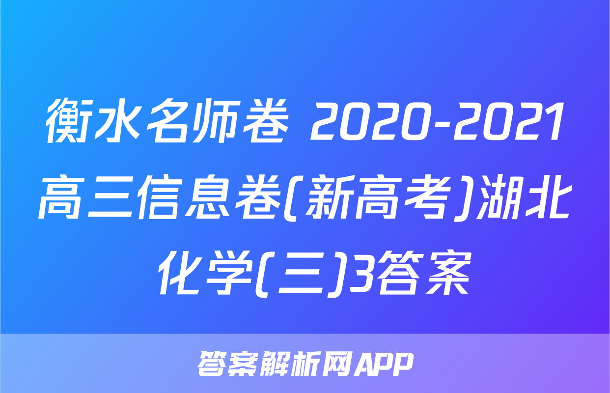 衡水名师卷 2020-2021高三信息卷(新高考)湖北 化学(三)3答案