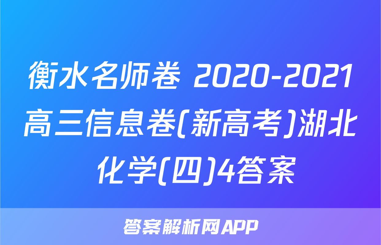 衡水名师卷 2020-2021高三信息卷(新高考)湖北 化学(四)4答案