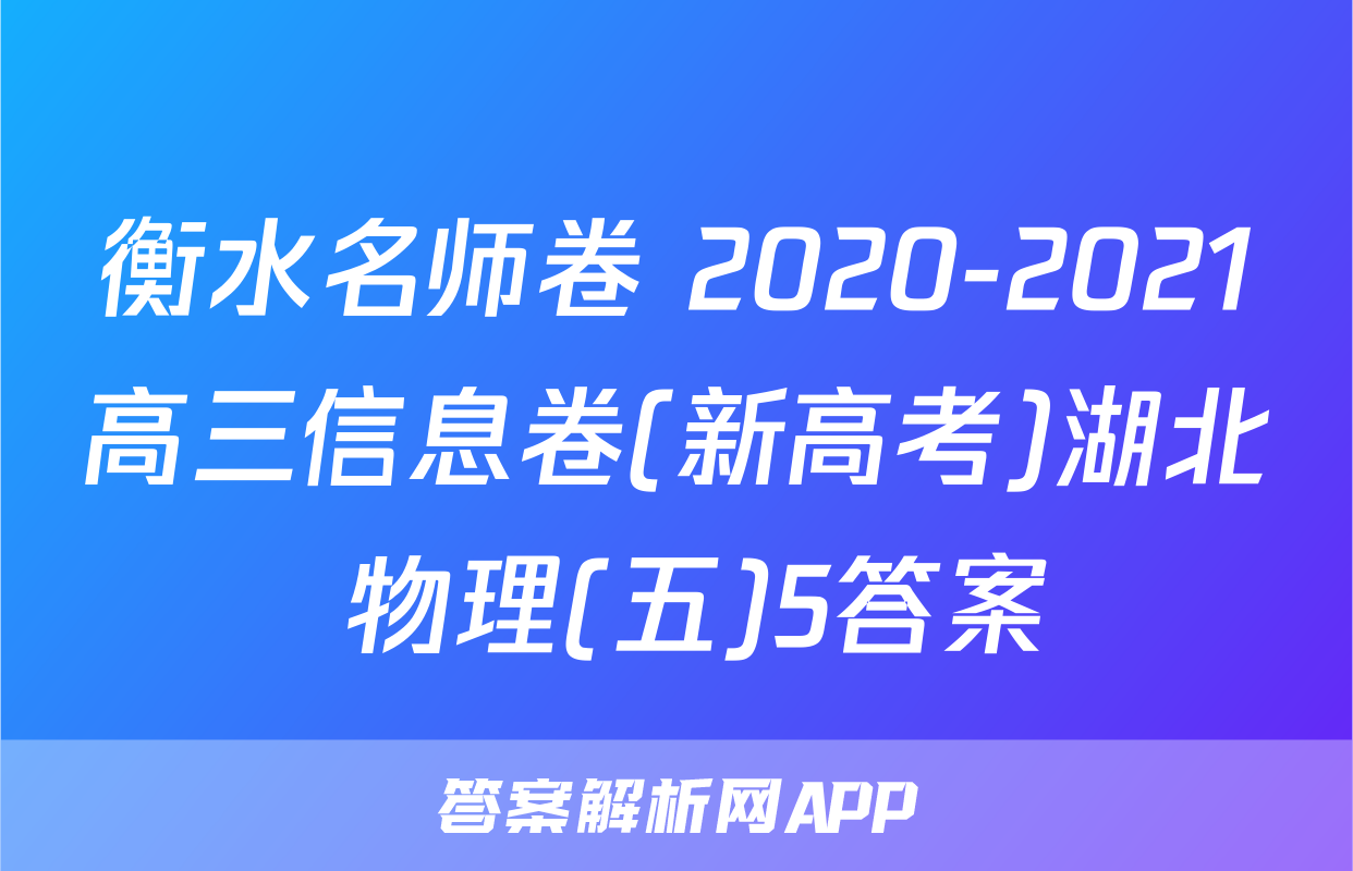 衡水名师卷 2020-2021高三信息卷(新高考)湖北 物理(五)5答案