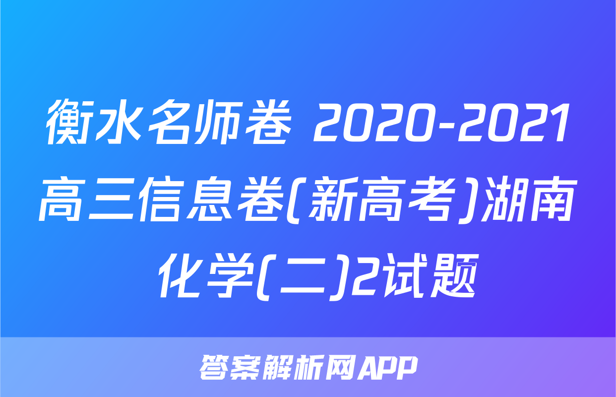 衡水名师卷 2020-2021高三信息卷(新高考)湖南 化学(二)2试题