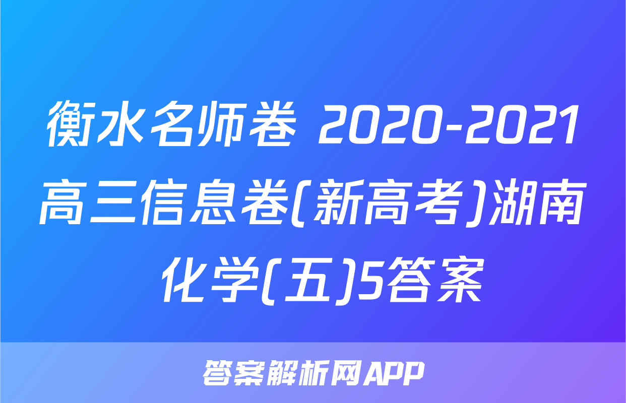 衡水名师卷 2020-2021高三信息卷(新高考)湖南 化学(五)5答案