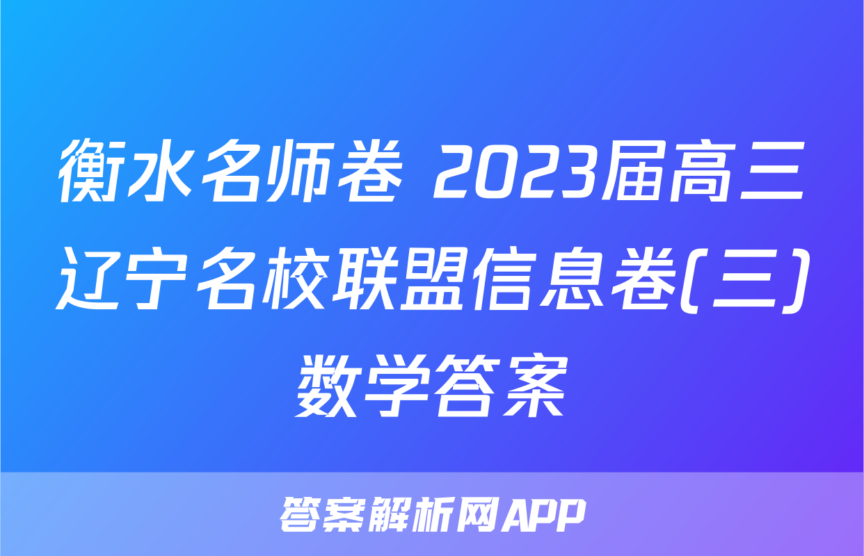 衡水名师卷 2023届高三辽宁名校联盟信息卷(三)数学答案