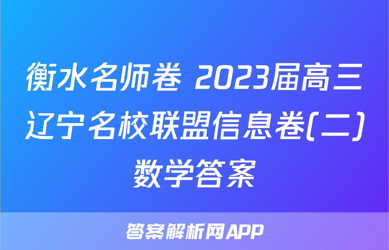 衡水名师卷 2023届高三辽宁名校联盟信息卷(二)数学答案