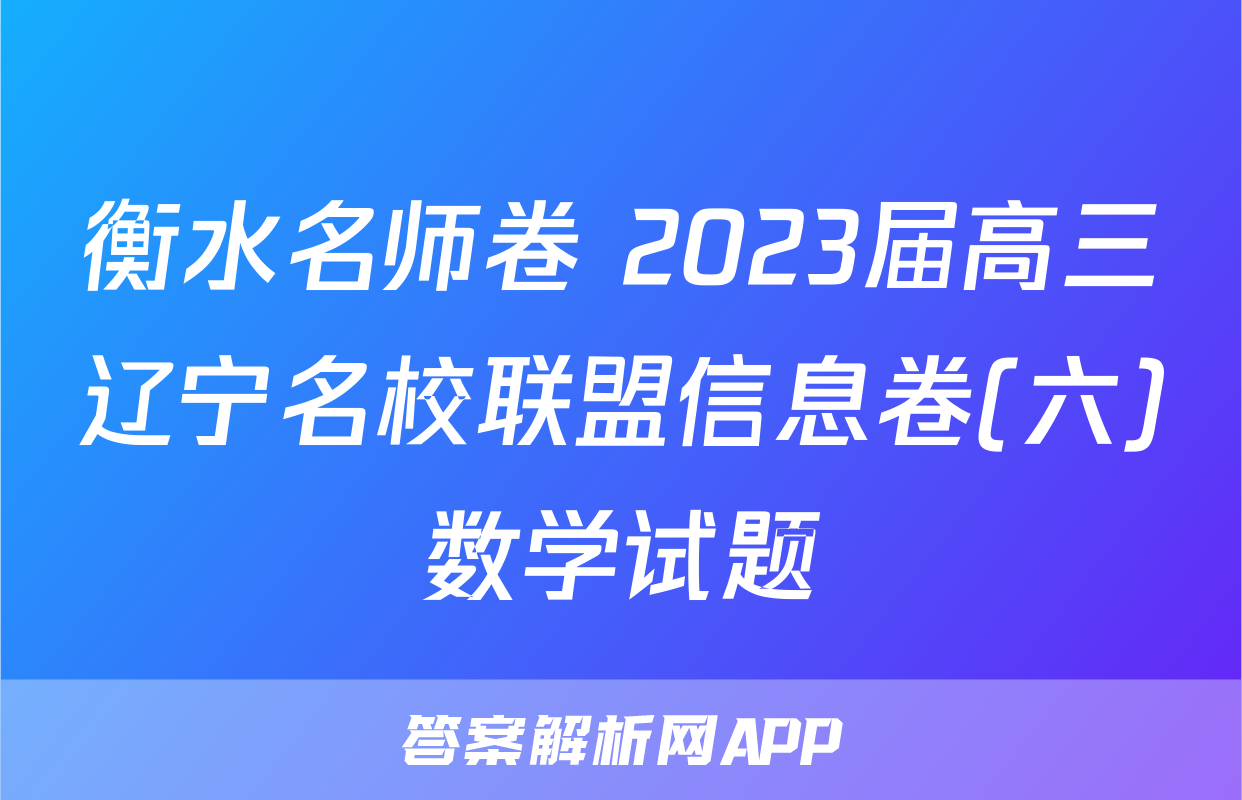 衡水名师卷 2023届高三辽宁名校联盟信息卷(六)数学试题