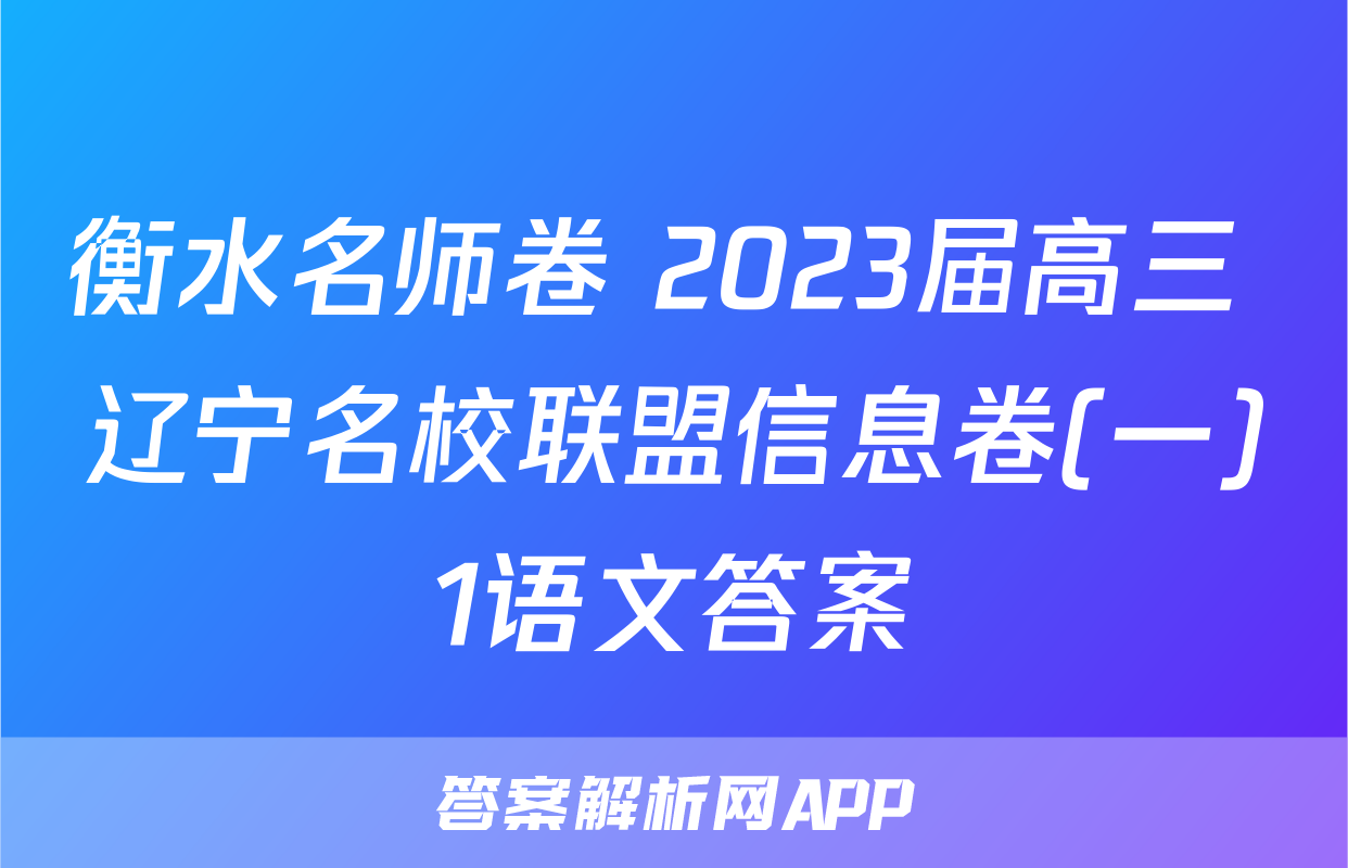 衡水名师卷 2023届高三 辽宁名校联盟信息卷(一)1语文答案