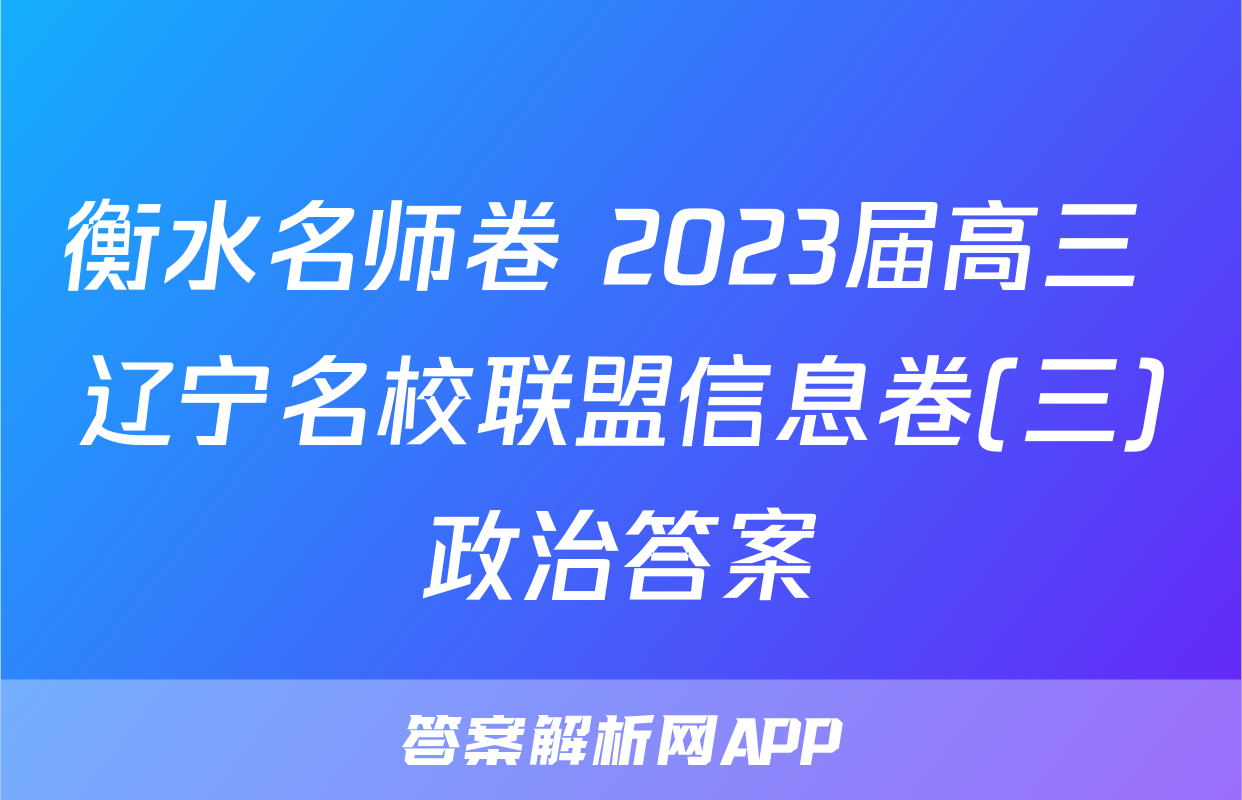 衡水名师卷 2023届高三 辽宁名校联盟信息卷(三)政治答案