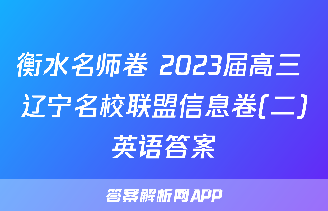 衡水名师卷 2023届高三 辽宁名校联盟信息卷(二)英语答案